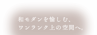 和モダンを愉しむ、ワンランク上の空間へ。
